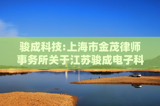 骏成科技:上海市金茂律师事务所关于江苏骏成电子科技股份有限公司发行股份及支付现金购买资产并募集配套资金暨关联交易之补充法律意见书（三）