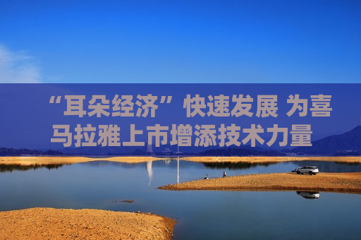 “耳朵经济”快速发展 为喜马拉雅上市增添技术力量