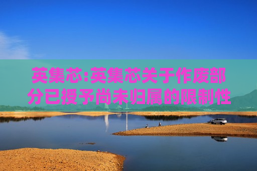 英集芯:英集芯关于作废部分已授予尚未归属的限制性股票的公告