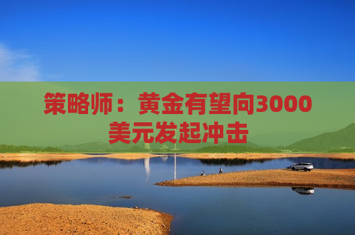 策略师：黄金有望向3000美元发起冲击