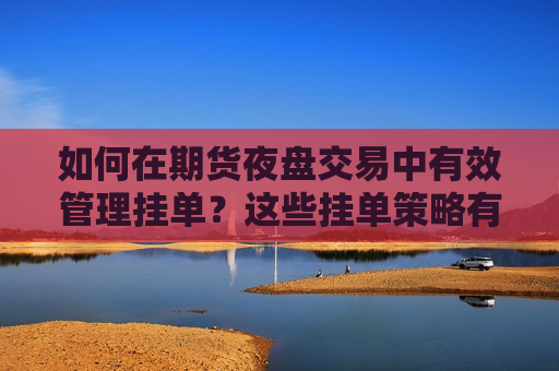 如何在期货夜盘交易中有效管理挂单？这些挂单策略有什么风险？