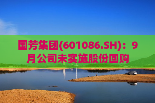 国芳集团(601086.SH)：9月公司未实施股份回购