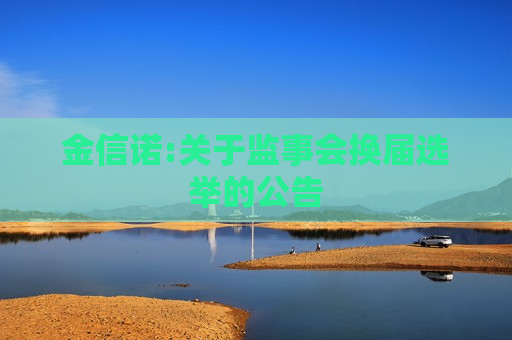 金信诺:关于监事会换届选举的公告