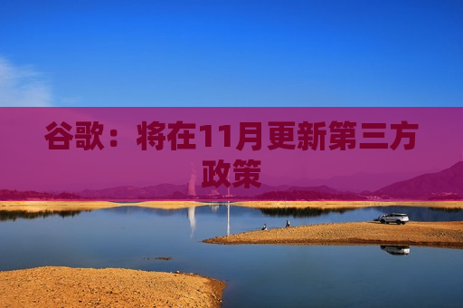 谷歌：将在11月更新第三方政策