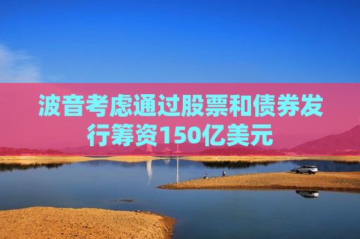 波音考虑通过股票和债券发行筹资150亿美元