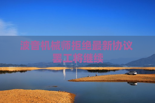 波音机械师拒绝最新协议 罢工将继续