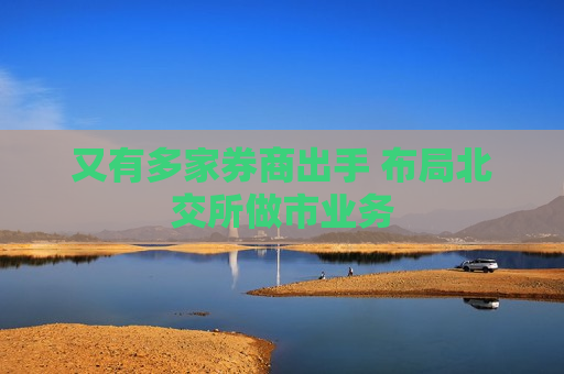 又有多家券商出手 布局北交所做市业务