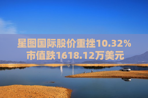 星图国际股价重挫10.32% 市值跌1618.12万美元