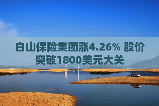 白山保险集团涨4.26% 股价突破1800美元大关