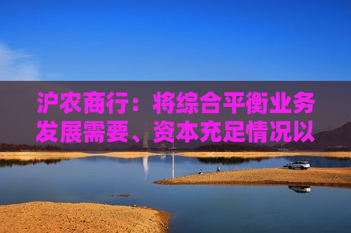 沪农商行：将综合平衡业务发展需要、资本充足情况以及投资者的回报诉求制定分红政策