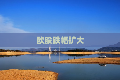 欧股跌幅扩大