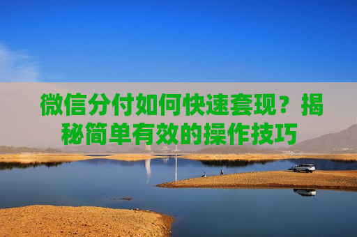 微信分付如何快速套现？揭秘简单有效的操作技巧