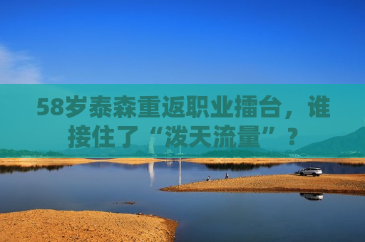 58岁泰森重返职业擂台，谁接住了“泼天流量”？