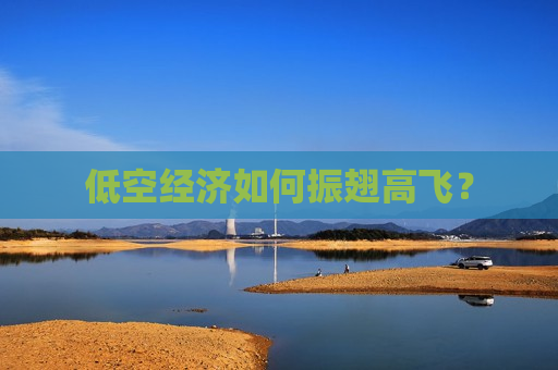 低空经济如何振翅高飞？