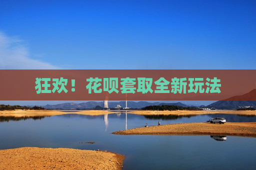狂欢！花呗套取全新玩法