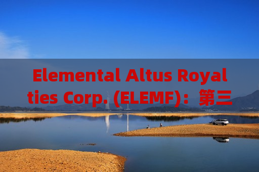 Elemental Altus Royalties Corp. (ELEMF)：第三季度营收同比上升32%