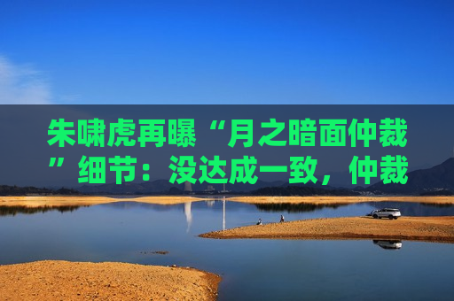 朱啸虎再曝“月之暗面仲裁”细节：没达成一致，仲裁也没有撤