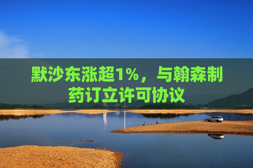 默沙东涨超1%，与翰森制药订立许可协议