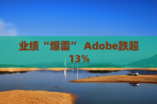 业绩“爆雷” Adobe跌超13%