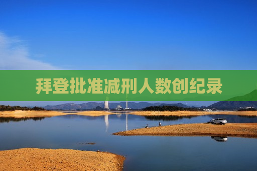 拜登批准减刑人数创纪录