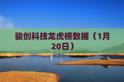 骏创科技龙虎榜数据（1月20日）