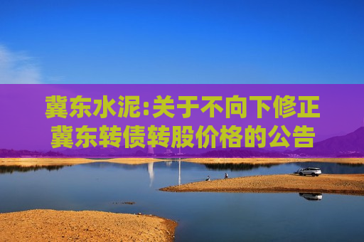 冀东水泥:关于不向下修正冀东转债转股价格的公告