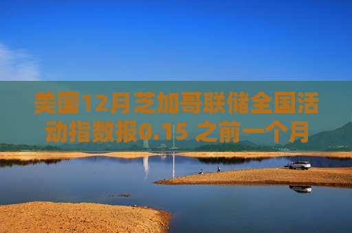 美国12月芝加哥联储全国活动指数报0.15 之前一个月为-0.01