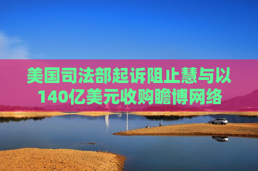 美国司法部起诉阻止慧与以140亿美元收购瞻博网络