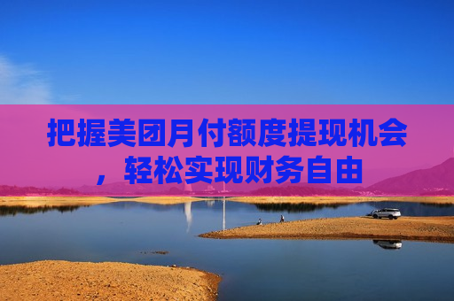 把握美团月付额度提现机会，轻松实现财务自由