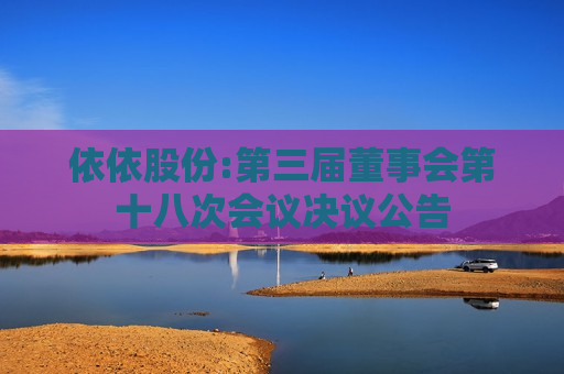 依依股份:第三届董事会第十八次会议决议公告