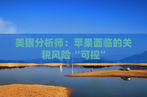 美银分析师：苹果面临的关税风险“可控”