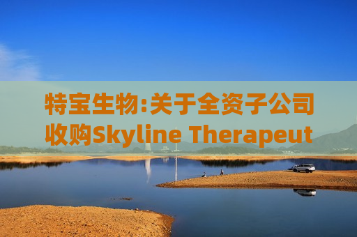 特宝生物:关于全资子公司收购Skyline Therapeutics Limited部分资产的公告