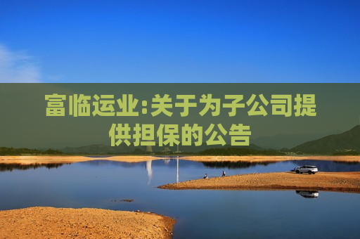 富临运业:关于为子公司提供担保的公告