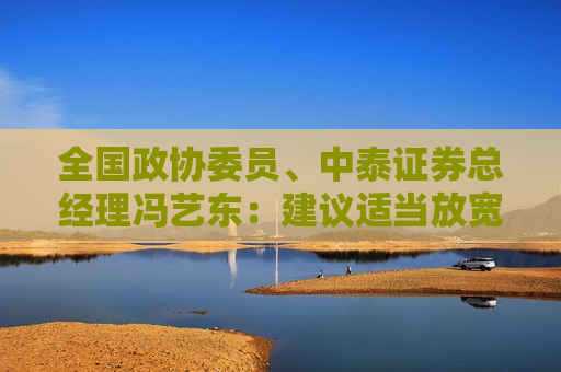 全国政协委员、中泰证券总经理冯艺东：建议适当放宽公募基金份额上市交易条件，推动ETF市场繁荣发展