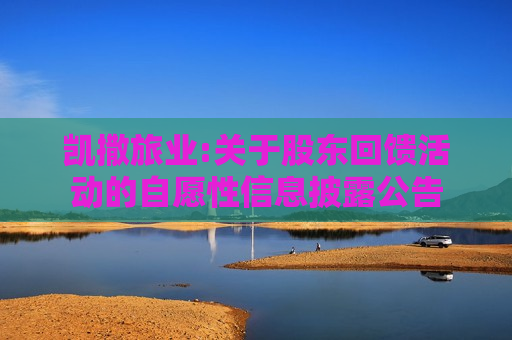 凯撒旅业:关于股东回馈活动的自愿性信息披露公告