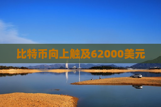比特币向上触及62000美元