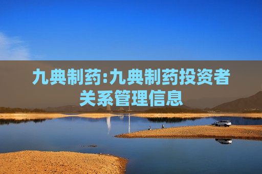 九典制药:九典制药投资者关系管理信息