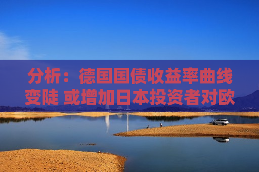 分析：德国国债收益率曲线变陡 或增加日本投资者对欧元区债务的需求