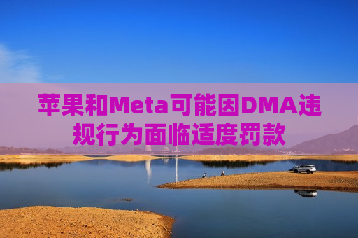 苹果和Meta可能因DMA违规行为面临适度罚款