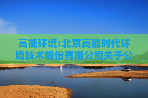 高能环境:北京高能时代环境技术股份有限公司关于公司股票交易异常波动的公告