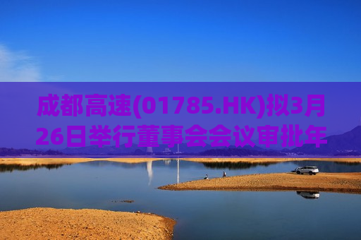 成都高速(01785.HK)拟3月26日举行董事会会议审批年度业绩