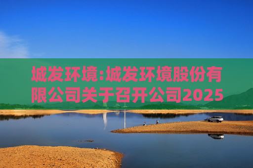 城发环境:城发环境股份有限公司关于召开公司2025年第二次临时股东大会的通知