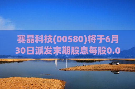 赛晶科技(00580)将于6月30日派发末期股息每股0.01港元