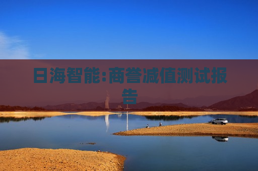 日海智能:商誉减值测试报告