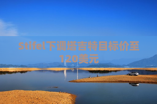 Stifel下调塔吉特目标价至120美元