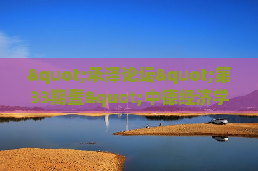 "承泽论坛"第33期暨"中德经济学研究与经济模式比较"论坛举行 吴敬琏呼吁中国经济学界重视价格市场化改革