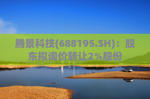 腾景科技(688195.SH)：股东拟询价转让2%股份
