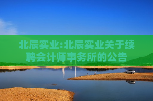 北辰实业:北辰实业关于续聘会计师事务所的公告