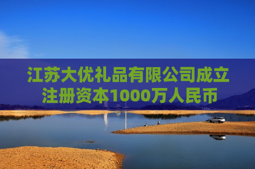 江苏大优礼品有限公司成立 注册资本1000万人民币