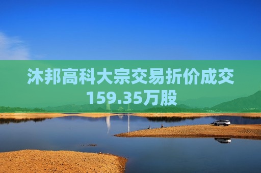 沐邦高科大宗交易折价成交159.35万股